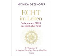 Echt im Leben. Autismus und ADHS aus spiritueller Sicht Ein Wegweiser für einzigartige Menschen, Eltern und Begleiter - Mit Antworten auf elementare Fragen sowie wertvollen Verhaltenstipps - Monika De