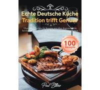 Echte Deutsche Küche - Tradition trifft Genuss: Über 100 authentische Rezepte aus allen Regionen: von herzhaften Klassikern bis zu modernen Lieblingsgerichten