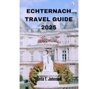ECHTERNACH TRAVEL GUIDE 2025: The Ultimate and Most Updated Handbook to Exploring Luxembourg’s Hidden Gem and Timeless Charm