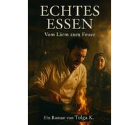 ECHTES ESSEN - Vom Lärm zum Feuer: Ein Roman über Kochen, Chaos und das Wiederfinden des Feuers.