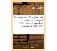 Éclairage des côtes, phares & fanaux, éclairage à l'électricité : Exposition universelle Louis Sautter (Auteur)