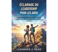 ÉCLAIRAGE DU LEADERSHIP POUR LES ADOS: 50 compétences essentielles pour maîtriser l'intelligence émotionnelle, gérer efficacement son temps et surmonter les obstacles