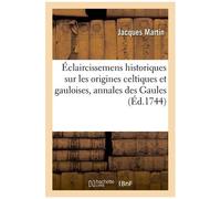 Éclaircissemens Historiques Sur Les Origines Celtiques Et Gauloises - Avec Les Quatre Premiers