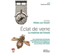Eclat De Verre - La Maîtrise De L'émail - Les Collections Du Musée International D'horlogerie Et De L'ecole D'art Appliqués De La Chaux-De-Fonds
