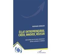 Éclat entrepreneurial - Créer, innover, réussir Guide pratique pour les jeunes entrepreneurs africains visionnaires et ambitieux - Romain Dingao - L'harmattan - broché - Guide