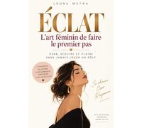 ÉCLAT: L'art féminin de faire le premier pas : oser, séduire et créer des relations authentiques sans jamais jouer un rôle