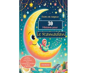 Éclats de Sagesse 30 Histoires Pour Le Ramadan: Contes du Cœur pour Enfants : Âmes Lumineuses pendant le Mois de Ramadan