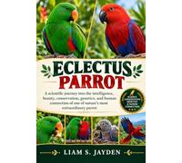 ECLECTUS PARROT: A Scientific Journey into the Intelligence, Beauty, Conservation, Genetics, and Human Connection of One of Nature’s Most Extraordinary Parrots