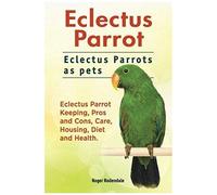 Eclectus Parrot. Eclectus Parrots As Pets. Eclectus Parrot Keeping, Pros And Cons, Care, Housing, Diet And Health.