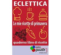 Eclettica "Le Mie Ricette Di Primavera": Le Ricette Di Girogusto Con Spazio Per Scrivere Le Proprie Ricette: 1