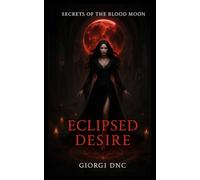 Eclipsed Desire - Secrets of the Blood Moon: The Ritual - A Dark Romance and Fantasy with Horror, Forbidden Love, and the Curse of the Blood Moon