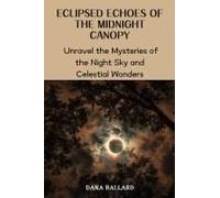 Eclipsed Echoes Of The Midnight Canopy: Unravel The Mysteries Of The Night Sky And Celestial Wonders Paperback Book By Dana Ballard