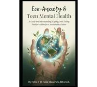 Eco-Anxiety & Teen Mental Health: A Guide to Understanding, Coping, and Taking Positive Action for a Sustainable Future