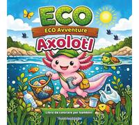 ECO Avventure Axolotl Libro da colorare per bambini: Serie di illustrazioni da colorare avventurose su un piccolo axolotl unico che pulisce il fondo ... lezione su come prendersi cura dell'ambiente,