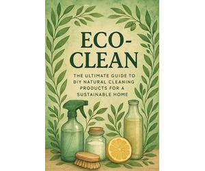 Eco-Clean: The Ultimate Guide to DIY Natural Cleaning Products for a Sustainable Home