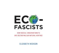 Eco Fascists: How Radical Conservationists are Destroying our Natural Heritage