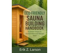 Eco-Friendly Sauna Building Handbook: 15 Green Steps to Sustainable & Natural Heat