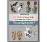 ECO JEWELRY CRAFTING: INSPIRED BY NATURE: Create Handmade Accessories Using Sustainable and Natural Materials.