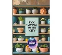 Eco-Living in the City: Must have before moving to the City: Live greener. Save money. Feel better - without leaving the city you love.