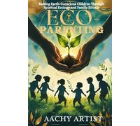 ECO- PARENTING: Raising Earth-Conscious Children Through Spiritual Ecology and Family Rituals