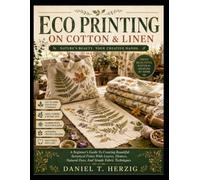 ECO PRINTING ON COTTON AND LINEN: A Beginner's Guide To Creating Beautiful Botanical Prints With Leaves, Flowers, Natural Dyes, And Simple Fabric Techniques