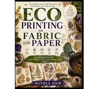ECO PRINTING ON FABRIC AND PAPER: Create Botanical Prints With Leaves, Flowers, Natural Dyes & Bundle Dyeing