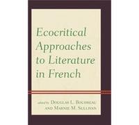Ecocritical Approaches To Literature In French (Ecocritical Theory And Practice) (Hardcover) Douglas L Boudreau, Marnie M Sullivan (Auteur)