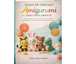 École De Crochet Amigurumi Pour Débutants Absolus: 33 projets étape par étape avec photos en couleur et 10 techniques de base pour créer de jolis cadeaux faits main