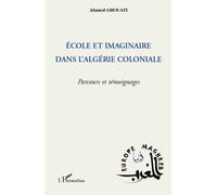 Ecole et imaginaire dans l'Algérie coloniale Parcours et témoignages - Ahmed Ghouati - L'harmattan - broché - Essai