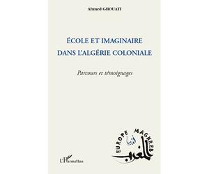 Ecole et imaginaire dans l'Algérie coloniale Parcours et témoignages - Ahmed Ghouati - L'harmattan - broché - Essai