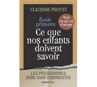 Ecole primaire Ce que nos enfants doivent savoir Les programmes 2008-2009 commentés - Claudine Proust - Calmann-Levy - broché - Essai