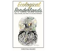 Ecological Borderlands: Body, Nature, And Spirit In Chicana Feminism