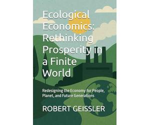 Ecological Economics: Rethinking Prosperity in a Finite World: Redesigning the Economy for People, Planet, and Future Generations