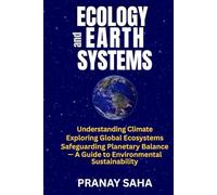 ECOLOGY AND EARTH SYSTEMS: Understanding Climate, Exploring Global Ecosystems, Safeguarding Planetary Balance -A Guide to Environmental Sustainability