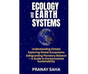ECOLOGY AND EARTH SYSTEMS: Understanding Climate, Exploring Global Ecosystems, Safeguarding Planetary Balance -A Guide to Environmental Sustainability