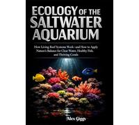 Ecology of the Saltwater Aquarium: How Living Reef Systems Work-and How to Apply Nature’s Balance for Clear Water, Healthy Fish, and Thriving Corals