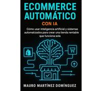 Ecommerce Automático con IA: Cómo usar inteligencia artificial y sistemas automatizados para crear una tienda rentable que funciona sola.