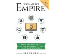 Ecommerce Empire: The Definitive Guide To Starting & Scaling A Future-Proof Online Business