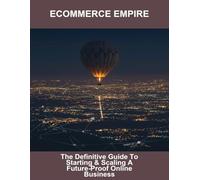Ecommerce Empire: The Definitive Guide To Starting & Scaling A Future-Proof Online Business