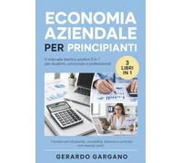 Economia Aziendale per Principianti: Il manuale teorico-pratico 3 in 1 per studenti, concorsisti e professionisti: fondamenti d’azienda, contabilità, bilancio e controllo con esempi svolti