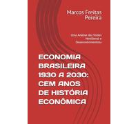 ECONOMIA BRASILEIRA 1930 A 2030: CEM ANOS DE HISTÓRIA ECONÔMICA: Uma Análise das Visões Neoliberal e Desenvolvimentista