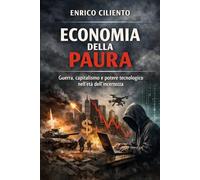 ECONOMIA DELLA PAURA: Guerra, capitalismo e potere tecnologico nell’età dell’incertezza