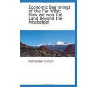 Economic Beginnings of the Far West; How we won the Land Beyond the Mississippi