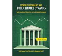 Economic Governance And Public Finance Dynamics: Public Expenditure Policy And The Path To Sustainable Development: 3 (Governance, Risk Management, And Compliance (Grc))