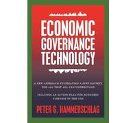 Economic Governance Technology: A New Approach to Creating a Just Society for All That All can Understand Includes An Action Plan for Economic Fairness in the USA