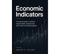 Economic Indicators: A Practical Guide to Inflation, Interest Rates, Employment, GDP, Credit, and Market Signals