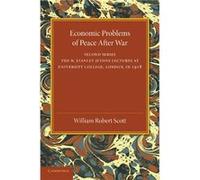 Economic Problems of Peace after War Volume 2 The W. Stanley Jevons Lectures at University College London in 1918 - William Robert Scott - Cambridge Unive William Robert ScottWilliam Robert Scott (Aut