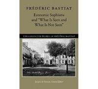 Economic Sophisms & What is Seen & What is Not Seen - [Version Originale] Frederic Bastiat, Jacques Guenin, David M Hart, (Auteur)