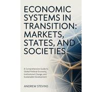 Economic Systems in Transition: Markets, States, and Societies: A Comprehensive Guide to Global Political Economy, Institutional Change, and Sustainable Development