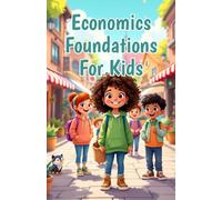 Economics Foundations for Kids: A Beginner's Guide to Money, Markets, Needs, Wants, Supply, Demand, and How the World Works
